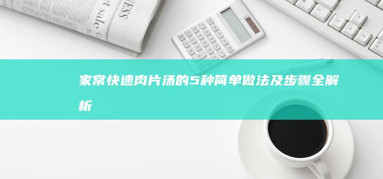 家常快速肉片汤的5种简单做法及步骤全解析